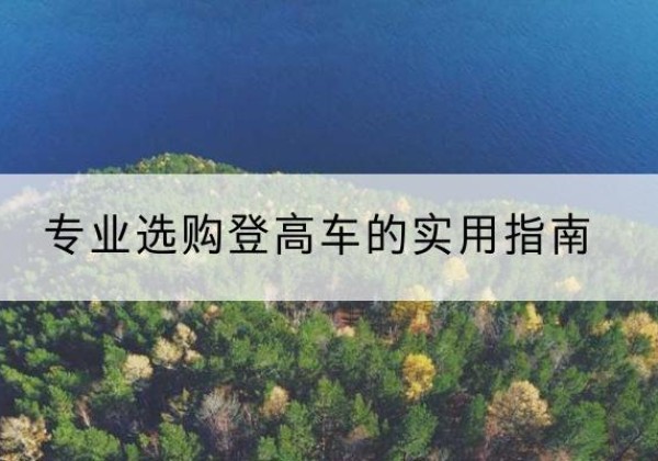 路桥电动登高车厂家推荐-专业选购登高车的实用指南